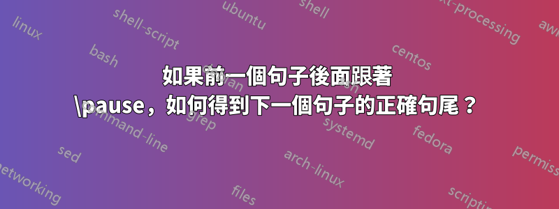 如果前一個句子後面跟著 \pause，如何得到下一個句子的正確句尾？