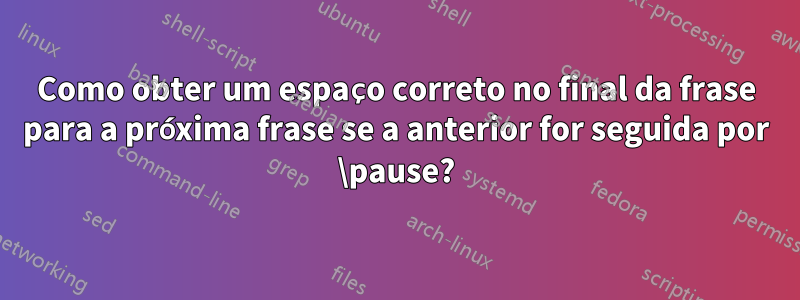 Como obter um espaço correto no final da frase para a próxima frase se a anterior for seguida por \pause?