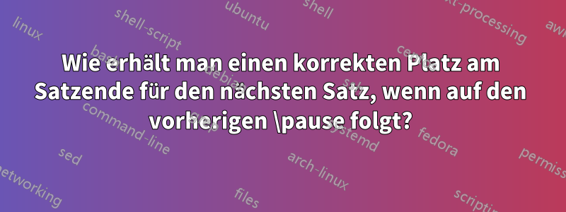 Wie erhält man einen korrekten Platz am Satzende für den nächsten Satz, wenn auf den vorherigen \pause folgt?