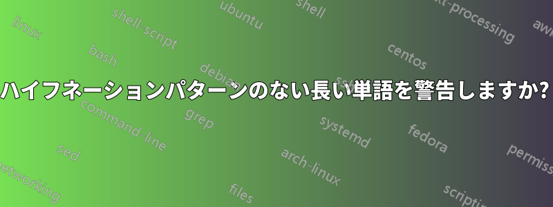 ハイフネーションパターンのない長い単語を警告しますか?