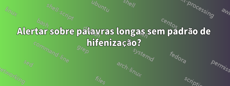 Alertar sobre palavras longas sem padrão de hifenização?