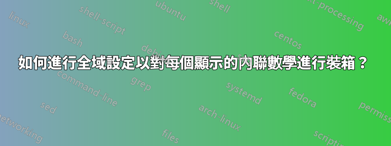 如何進行全域設定以對每個顯示的內聯數學進行裝箱？