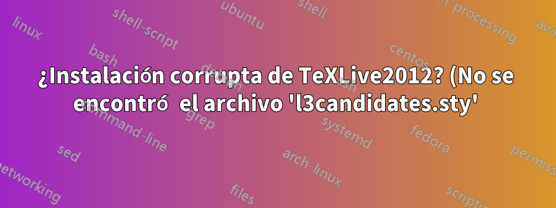 ¿Instalación corrupta de TeXLive2012? (No se encontró el archivo 'l3candidates.sty')
