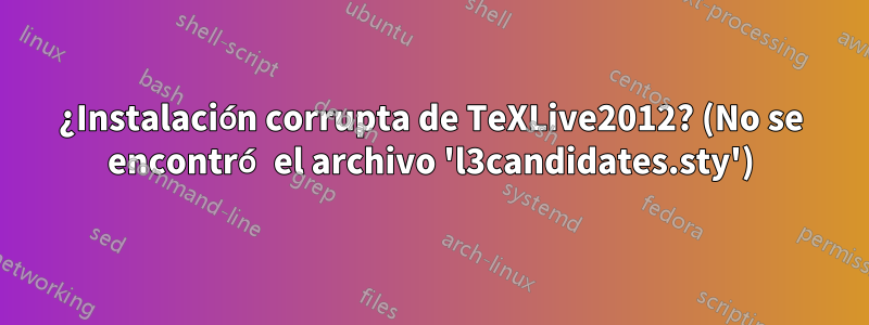 ¿Instalación corrupta de TeXLive2012? (No se encontró el archivo 'l3candidates.sty')