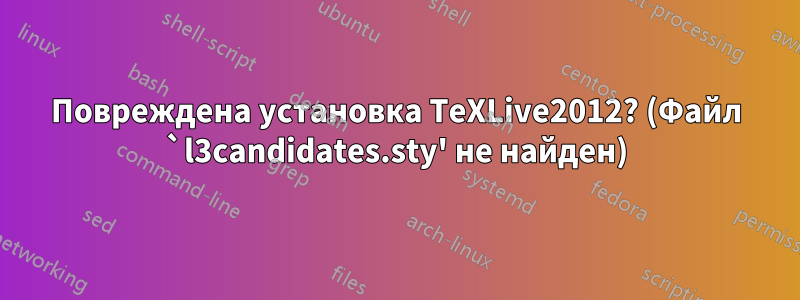 Повреждена установка TeXLive2012? (Файл `l3candidates.sty' не найден)