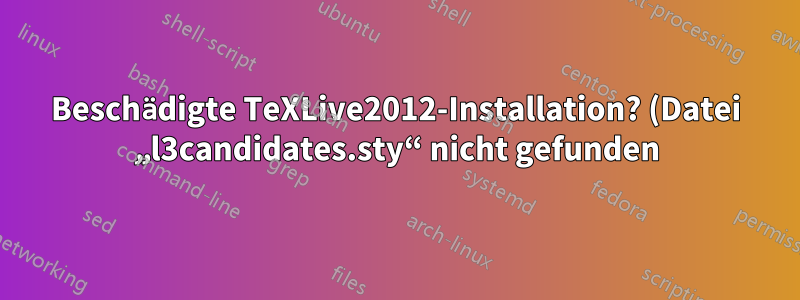 Beschädigte TeXLive2012-Installation? (Datei „l3candidates.sty“ nicht gefunden)