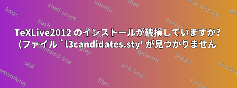TeXLive2012 のインストールが破損していますか? (ファイル `l3candidates.sty' が見つかりません)