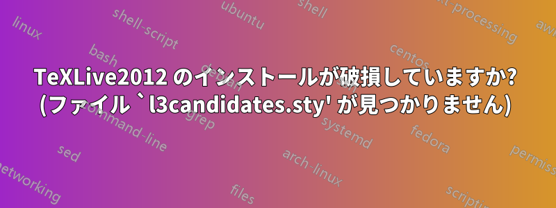 TeXLive2012 のインストールが破損していますか? (ファイル `l3candidates.sty' が見つかりません)