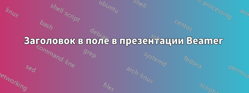 Заголовок в поле в презентации Beamer