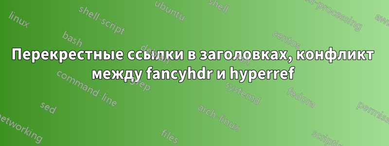 Перекрестные ссылки в заголовках, конфликт между fancyhdr и hyperref