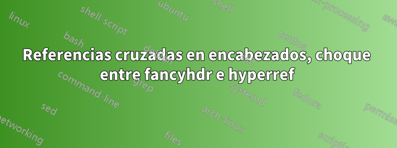 Referencias cruzadas en encabezados, choque entre fancyhdr e hyperref