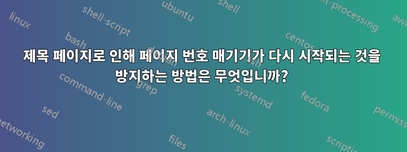 제목 페이지로 인해 페이지 번호 매기기가 다시 시작되는 것을 방지하는 방법은 무엇입니까?