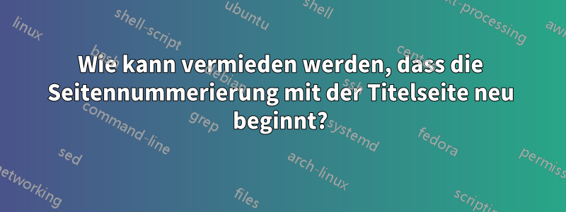 Wie kann vermieden werden, dass die Seitennummerierung mit der Titelseite neu beginnt?