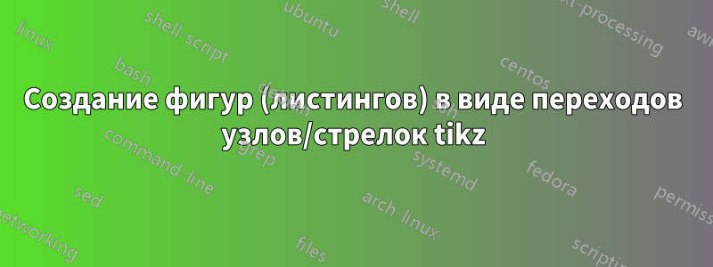 Создание фигур (листингов) в виде переходов узлов/стрелок tikz