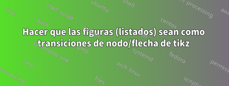 Hacer que las figuras (listados) sean como transiciones de nodo/flecha de tikz