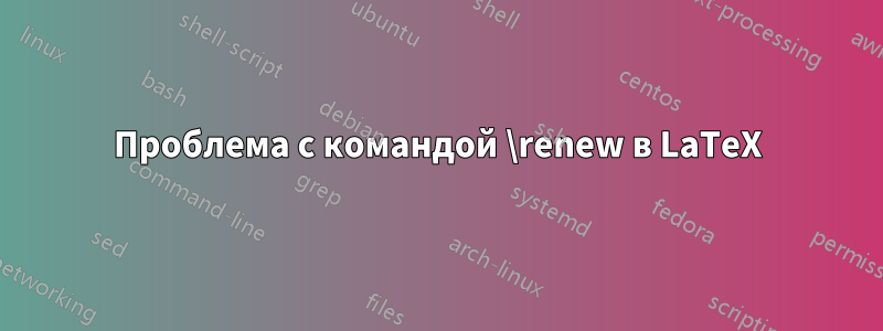 Проблема с командой \renew в LaTeX