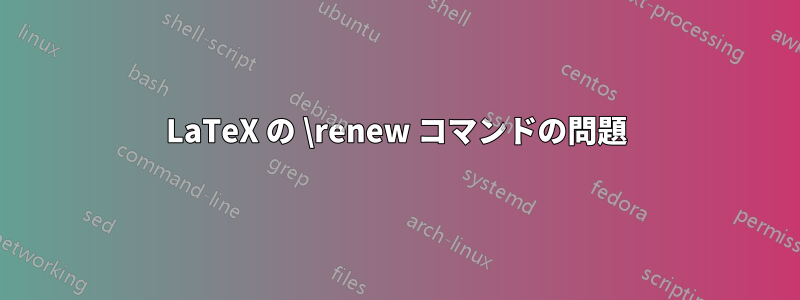 LaTeX の \renew コマンドの問題