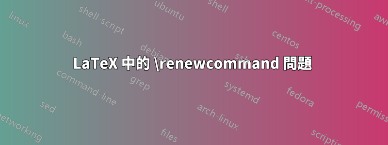 LaTeX 中的 \renewcommand 問題