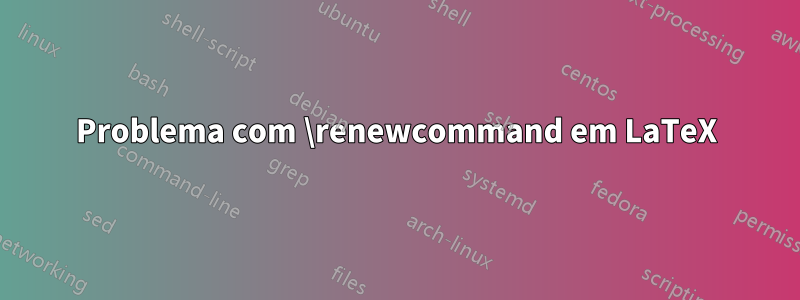 Problema com \renewcommand em LaTeX