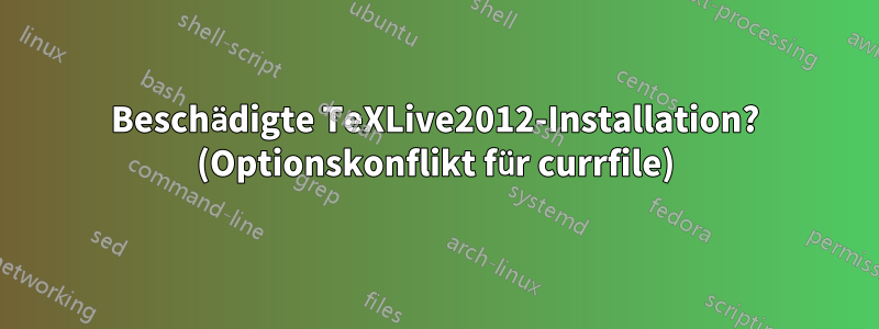 Beschädigte TeXLive2012-Installation? (Optionskonflikt für currfile)