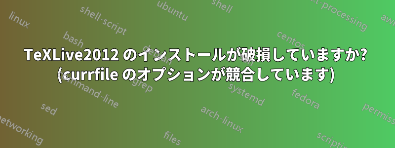 TeXLive2012 のインストールが破損していますか? (currfile のオプションが競合しています)