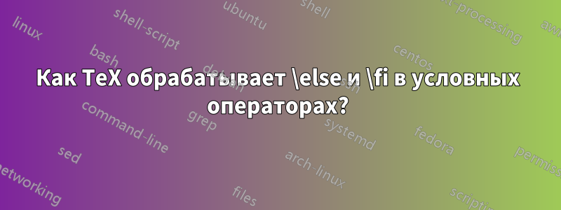 Как TeX обрабатывает \else и \fi в условных операторах?