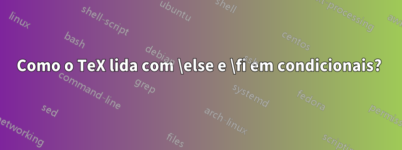 Como o TeX lida com \else e \fi em condicionais?