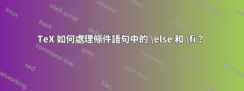 TeX 如何處理條件語句中的 \else 和 \fi？