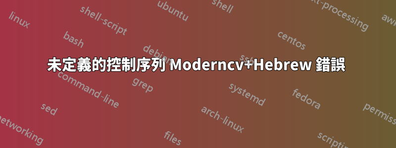 未定義的控制序列 Moderncv+Hebrew 錯誤