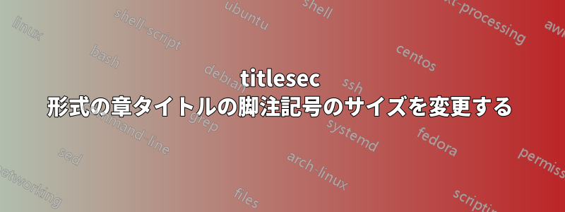 titlesec 形式の章タイトルの脚注記号のサイズを変更する