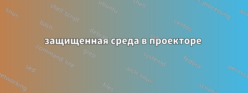 защищенная среда в проекторе