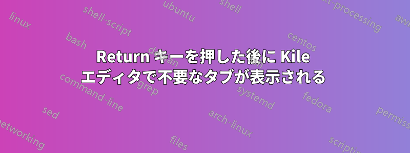 Return キーを押した後に Kile エディタで不要なタブが表示される