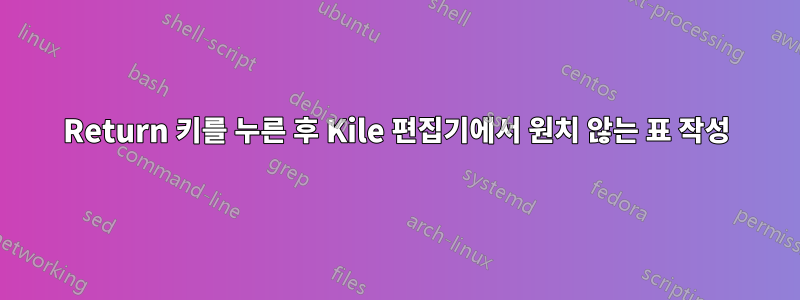 Return 키를 누른 후 Kile 편집기에서 원치 않는 표 작성