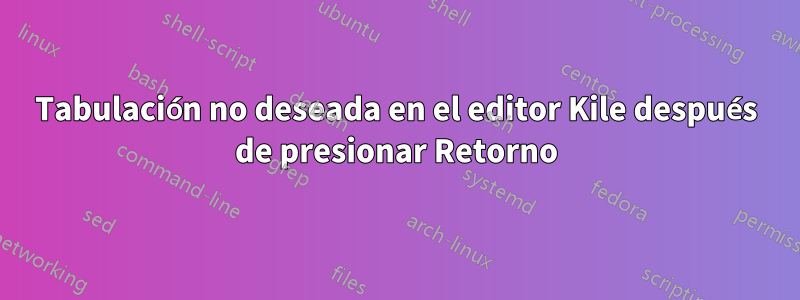 Tabulación no deseada en el editor Kile después de presionar Retorno