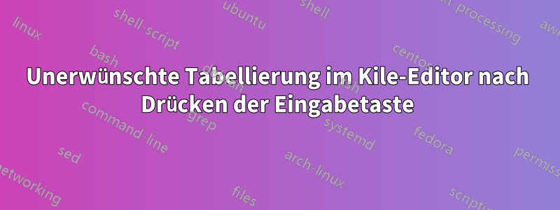 Unerwünschte Tabellierung im Kile-Editor nach Drücken der Eingabetaste