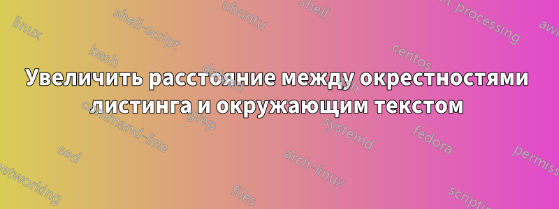 Увеличить расстояние между окрестностями листинга и окружающим текстом