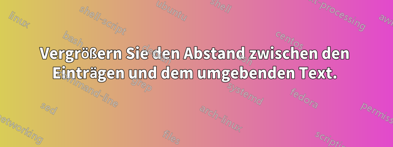 Vergrößern Sie den Abstand zwischen den Einträgen und dem umgebenden Text.