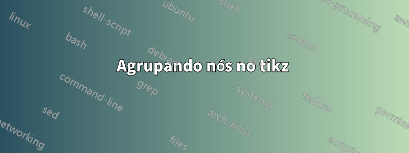 Agrupando nós no tikz