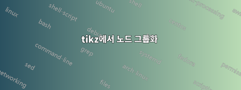 tikz에서 노드 그룹화