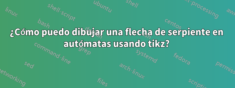 ¿Cómo puedo dibujar una flecha de serpiente en autómatas usando tikz?