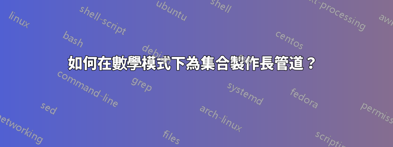 如何在數學模式下為集合製作長管道？ 