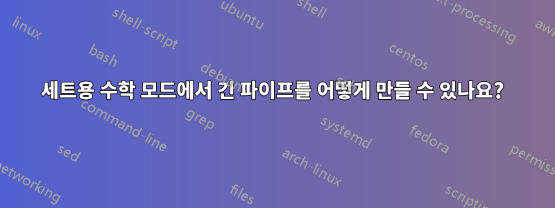 세트용 수학 모드에서 긴 파이프를 어떻게 만들 수 있나요? 