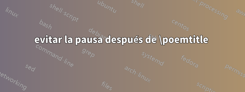 evitar la pausa después de \poemtitle