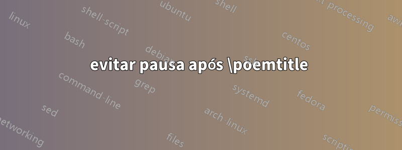 evitar pausa após \poemtitle