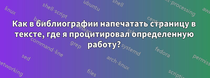 Как в библиографии напечатать страницу в тексте, где я процитировал определенную работу?