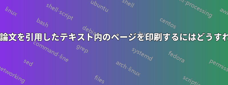 参考文献で、特定の論文を引用したテキスト内のページを印刷するにはどうすればよいでしょうか?