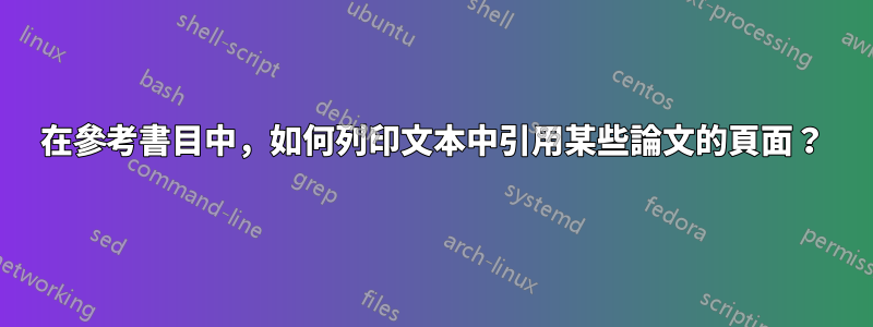 在參考書目中，如何列印文本中引用某些論文的頁面？