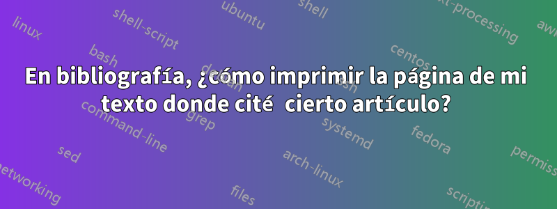 En bibliografía, ¿cómo imprimir la página de mi texto donde cité cierto artículo?