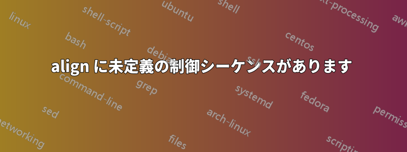 align に未定義の制御シーケンスがあります