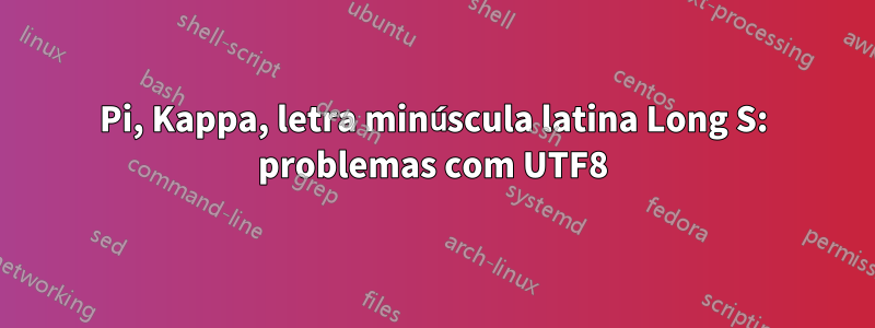 Pi, Kappa, letra minúscula latina Long S: problemas com UTF8